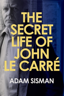 The Secret Life of John Le Carre by Sisman, Adam