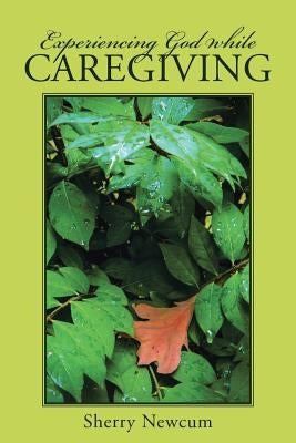 Experiencing God While Caregiving by Newcum, Sherry