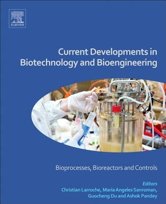 Current Developments in Biotechnology and Bioengineering: Bioprocesses, Bioreactors and Controls by Larroche, Christian
