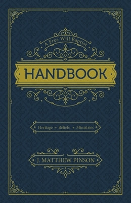 A Free Will Baptist Handbook: Heritage, Beliefs, Ministries by Pinson, J. Matthew