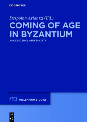 Coming of Age in Byzantium: Adolescence and Society by Ariantzi, Despoina