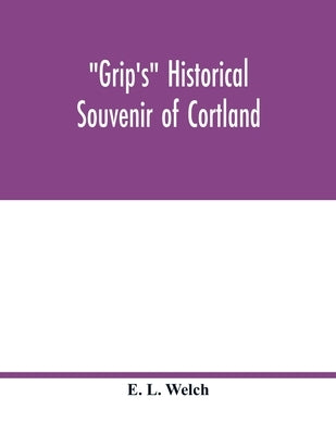 Grip's historical souvenir of Cortland by L. Welch, E.