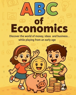 ABCs of Economics: Fun and Easy Introductions to Money, Capital, Investing, and More for Curious Kids (ABC Economics, Financial Literacy for Children) by Publishing, White Lotus