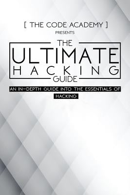 The Ultimate Hacking Guide: An In-Depth Guide Into The Essentials Of Hacking by Academy, The Code