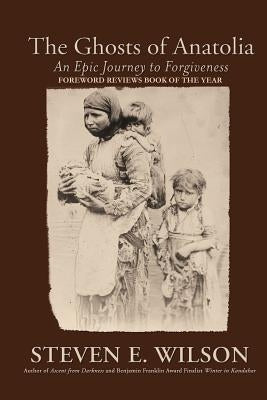 The Ghosts of Anatolia: An Epic Journey to Forgiveness by Wilson, Steven E.