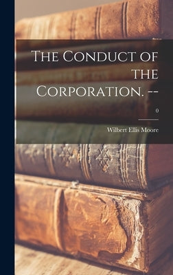 The Conduct of the Corporation. --; 0 by Moore, Wilbert Ellis