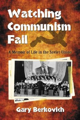 Watching Communism Fail: A Memoir of Life in the Soviet Union by Berkovich, Gary
