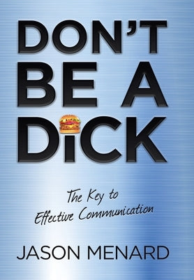 Don't Be a Dick: The Key to Effective Communication by Menard, Jason