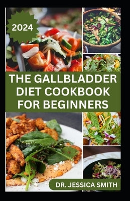 The Gallbladder Diet Cookbook for Beginners: Delicious, Quick and Easy Mouthwatering Recipes for Gallbladder Prevention and Management by Smith, Jessica