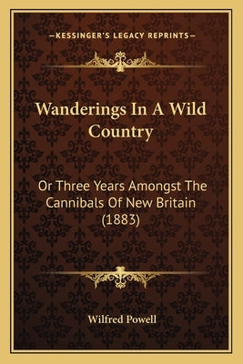 Wanderings In A Wild Country: Or Three Years Amongst The Cannibals Of New Britain (1883) by Powell, Wilfred