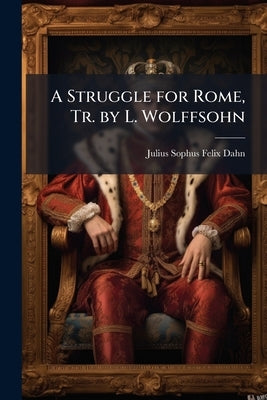 A Struggle for Rome, Tr. by L. Wolffsohn by Dahn, Julius Sophus Felix