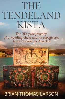 The Tendeland Kista: The 212-Year Journey of a Wedding Chest from Norway to America by Larson, Brian Thomas