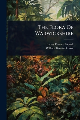 The Flora Of Warwickshire by Bagnall, James Eustace