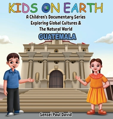 Kids On Earth - A Children's Documentary Series Exploring Global Cultures & The Natural World: Guatemala by David, Sensei Paul
