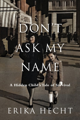 Don't Ask My Name: A Hidden Child's Tale of Survival by Hecht, Erika