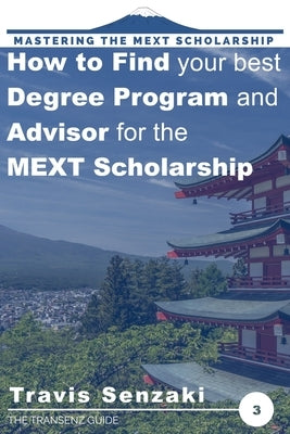 How to Find Your Best Degree Program and Advisor for the MEXT Scholarship: The TranSenz Guide by Senzaki, Travis