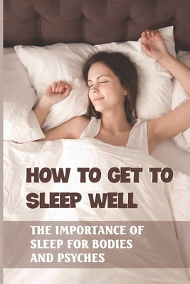 How To Get To Sleep Well: The Importance Of Sleep For Bodies And Psyches: Night Sleep Training Tips by Borbridge, Titus