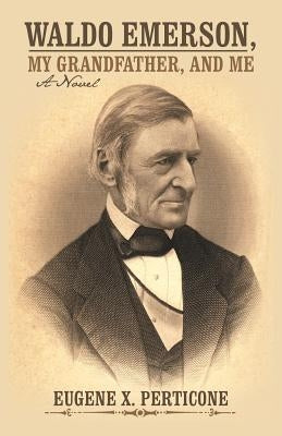 Waldo Emerson, My Grandfather, and Me by Perticone, Eugene X.