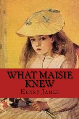 What Maisie Knew: Classic literature by James, Henry