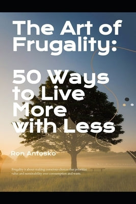 The Art of Frugality: 50 Ways to Live More with Less by Antosko, Ron
