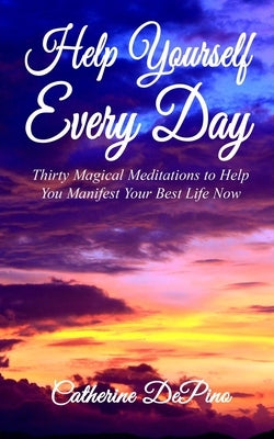 Help Yourself Every Day: Thirty Magical Meditations to Help You Manifest Your Best Life Now by Depino, Catherine