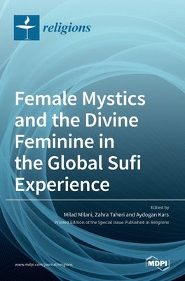 Female Mystics and the Divine Feminine in the Global Sufi Experience by Milani, Milad