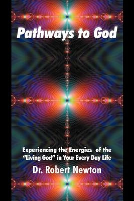 Pathways to God: Experiencing the Energies of the Living God in Your Everyday Life by Newton, Robert J.
