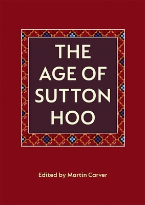 The Age of Sutton Hoo: The Seventh Century in North-Western Europe by Carver, Martin