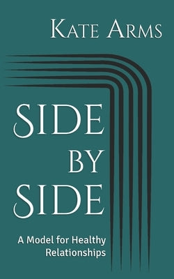 Side by Side: A Model for Healthy Relationships by Arms, Kate