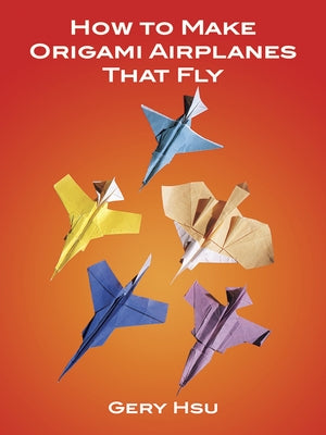 How to Make Origami Airplanes That Fly by Hsu, Gery