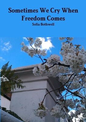Sometimes We Cry When Freedom Comes by Bothwell, Sofia