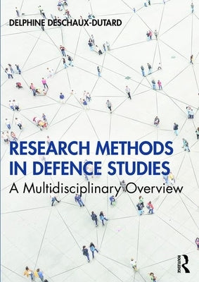 Research Methods in Defence Studies: A Multidisciplinary Overview by Deschaux-Dutard, Delphine