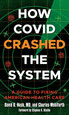 How Covid Crashed the System: A Guide to Fixing American Health Care by Nash, David B.