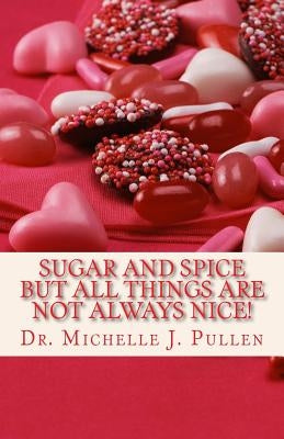 Sugar And Spice But All Things Are Not Always Nice by Pullen, Michelle J.