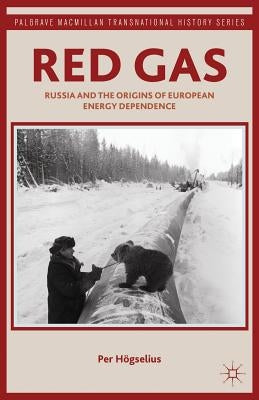 Red Gas: Russia and the Origins of European Energy Dependence by Hogselius, P.