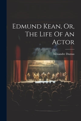 Edmund Kean, Or, The Life Of An Actor by Dumas, Alexandre