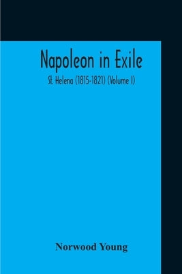 Napoleon In Exile: St. Helena (1815-1821) (Volume I) by Young, Norwood