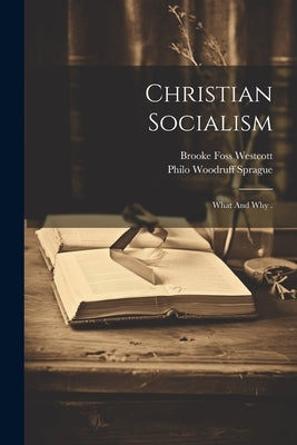 Christian Socialism: What And Why . by Sprague, Philo Woodruff