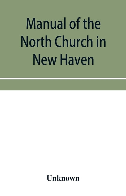 Manual of the North Church in New Haven: May 1742-May 1867 by Unknown