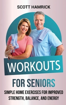 Workouts for Seniors: Simple Home Exercises for Improved Strength, Balance, and Energy by Hamrick, Scott