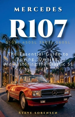Mercedes R107: The Essential Guide to Buying, Owning, and Restoring the Classic SL (350SL 450SL 380SL 560SL) by Sorensen, Steve
