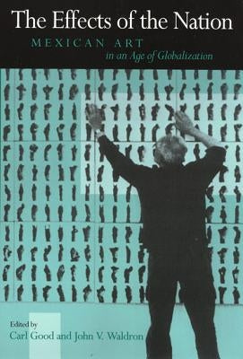 The Effects of the Nation: Mexican Art in an Age of Globalization by Good, Carl