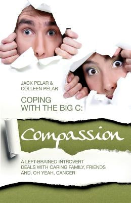 Coping with the Big C: Compassion: A Left-Brained Introvert Deals with Caring Family, Friends and, Oh Yeah, Cancer by Pelar, Colleen