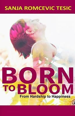 Born to Bloom: From Hardship to Happiness by Vladic, Zeljka