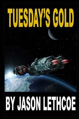 Tuesday's Gold: A rollicking, space western filled with gunfights, androids and a mysterious question. by Lethcoe, Jason