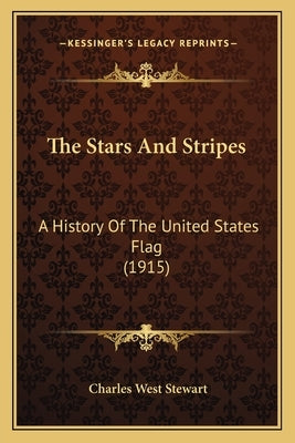 The Stars And Stripes: A History Of The United States Flag (1915) by Stewart, Charles West