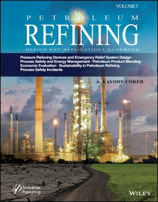 Petroleum Refining Design and Applications Handbook, Volume 5: Pressure Relieving Devices and Emergency Relief System Design, Process Safety and Energ by Coker, A. Kayode