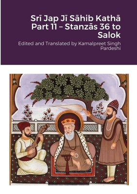 Srī Jap Jī Sāhib Kathā Part 11 - Stanzās 36 to Salok: Edited and Translated by Kamalpreet Singh Pardeshi by Pardeshi, Kamalpreet