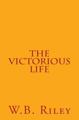 The Victorious Life by Riley, W. B.