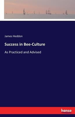 Success in Bee-Culture: As Practiced and Advised by Heddon, James